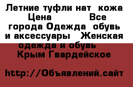 Летние туфли нат. кожа › Цена ­ 5 000 - Все города Одежда, обувь и аксессуары » Женская одежда и обувь   . Крым,Гвардейское